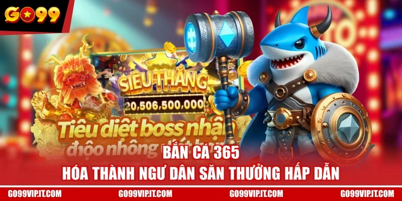 Bắn Cá 365 - Hóa Thành Ngư Dân Săn Thưởng Hấp Dẫn