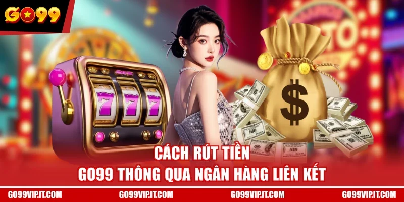 Cách rút tiền GO99 thông qua ngân hàng liên kết