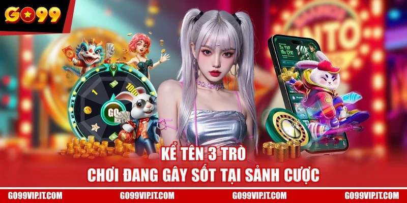 Kể tên 3 trò chơi đang gây sốt tại sảnh cược