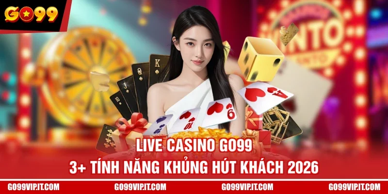 Live Casino GO99 - 3+ Tính Năng Khủng Hút Khách 2026