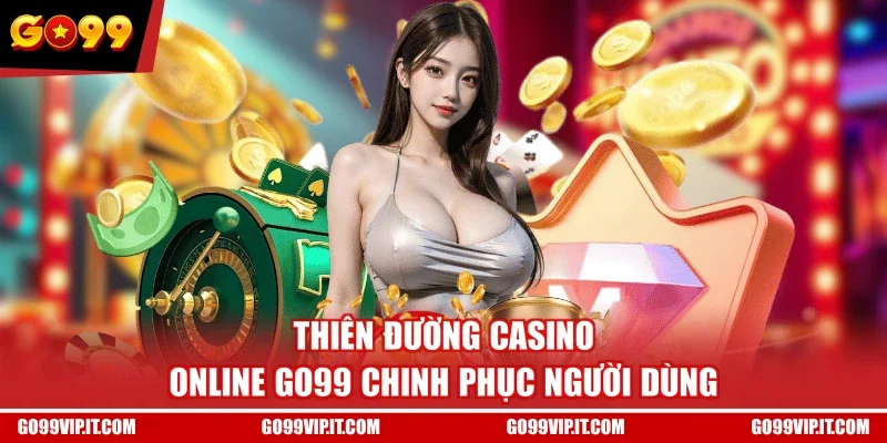 Thiên đường casino online GO99 chinh phục người dùng