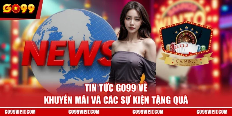 Tin tức GO99 về khuyến mãi và các sự kiện tặng quà