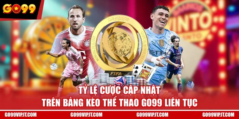 Tỷ lệ cược cập nhật trên bảng kèo thể thao GO99 liên tục